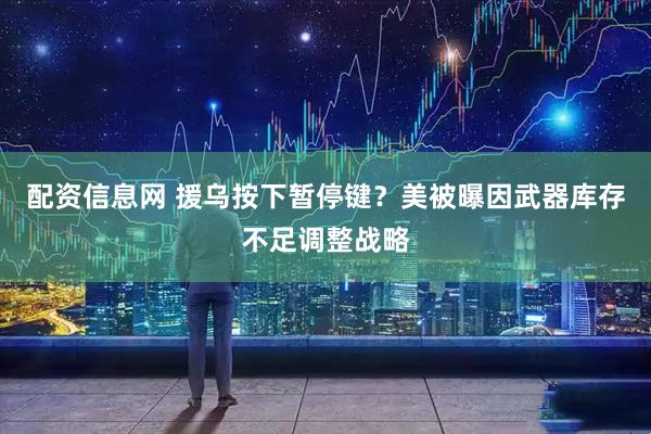 配资信息网 援乌按下暂停键？美被曝因武器库存不足调整战略