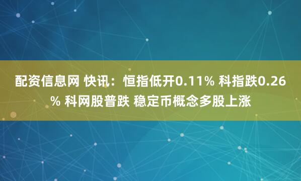 配资信息网 快讯：恒指低开0.11% 科指跌0.26% 科网股普跌 稳定币概念多股上涨