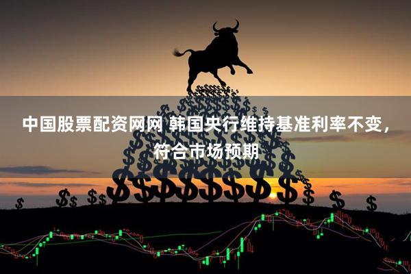中国股票配资网网 韩国央行维持基准利率不变，符合市场预期