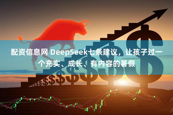 配资信息网 DeepSeek七条建议，让孩子过一个充实、成长、有内容的暑假