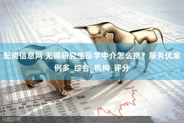 配资信息网 无锡研究生留学中介怎么挑？服务优案例多_综合_机构_评分