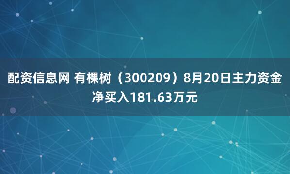 配资信息网 有棵树（300209）8月20日主力资金净买入181.63万元