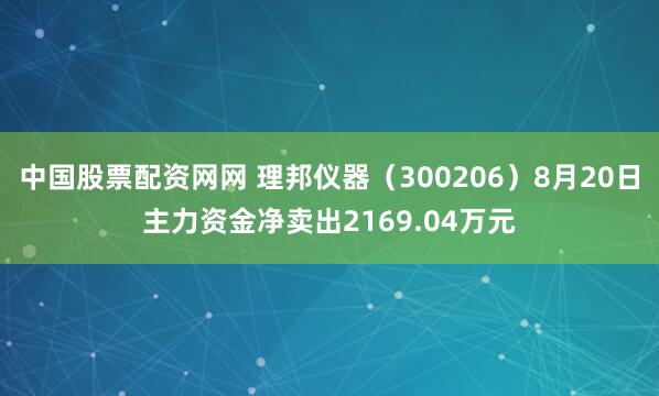 中国股票配资网网 理邦仪器（300206）8月20日主力资金净卖出2169.04万元
