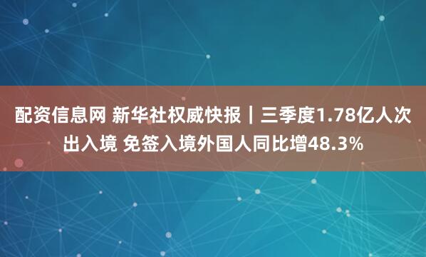 配资信息网 新华社权威快报｜三季度1.78亿人次出入境 免签入境外国人同比增48.3%