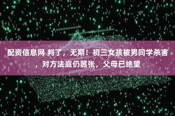 配资信息网 判了，无期！初三女孩被男同学杀害，对方法庭仍嚣张，父母已绝望