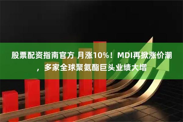 股票配资指南官方 月涨10%！MDI再掀涨价潮，多家全球聚氨酯巨头业绩大增