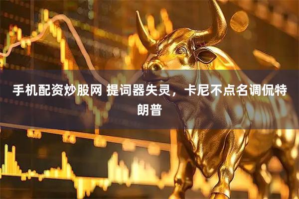 手机配资炒股网 提词器失灵，卡尼不点名调侃特朗普